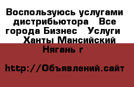 Воспользуюсь услугами дистрибьютора - Все города Бизнес » Услуги   . Ханты-Мансийский,Нягань г.